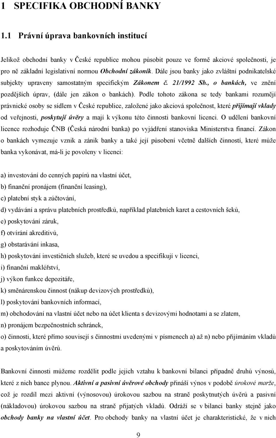 Dále jsou banky jako zvláštní podnikatelské subjekty upraveny samostatným specifickým Zákonem č. 21/1992 Sb., o bankách, ve znění pozdějších úprav, (dále jen zákon o bankách).