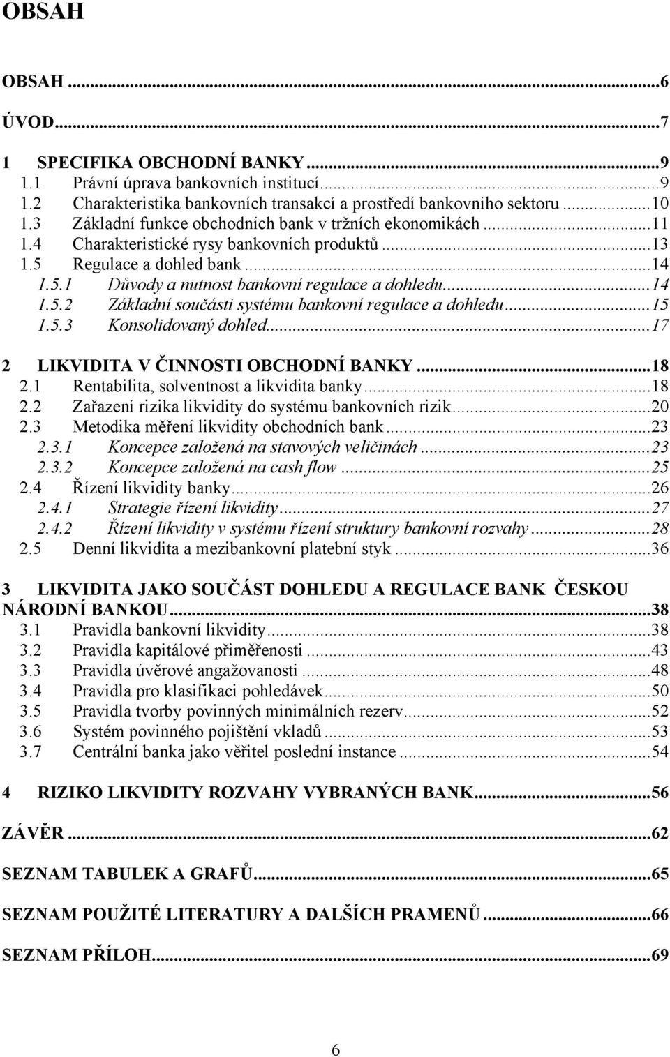 5.3 Konsolidovaný dohled. 17 2 LIKVIDITA V ČINNOSTI OBCHODNÍ BANKY 18 2.1 Rentabilita, solventnost a likvidita banky 18 2.2 Zařazení rizika likvidity do systému bankovních rizik 20 2.