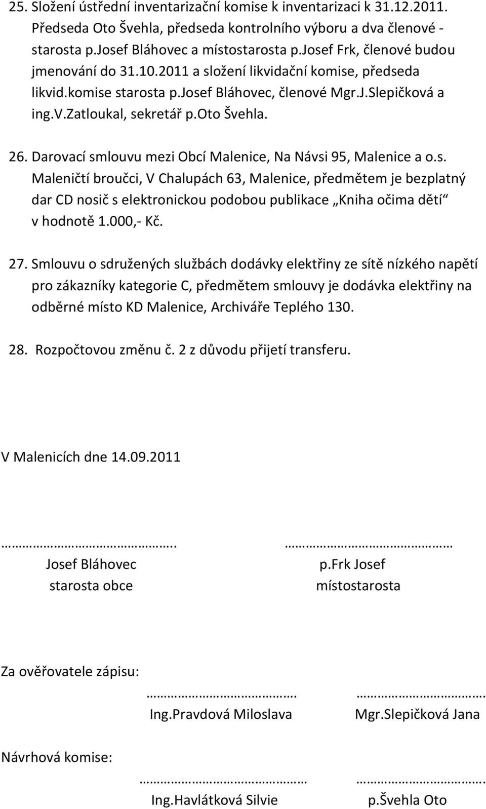 Darovací smlouvu mezi Obcí Malenice, Na Návsi 95, Malenice a o.s. Maleničtí broučci, V Chalupách 63, Malenice, předmětem je bezplatný dar CD nosič s elektronickou podobou publikace Kniha očima dětí v hodnotě 1.