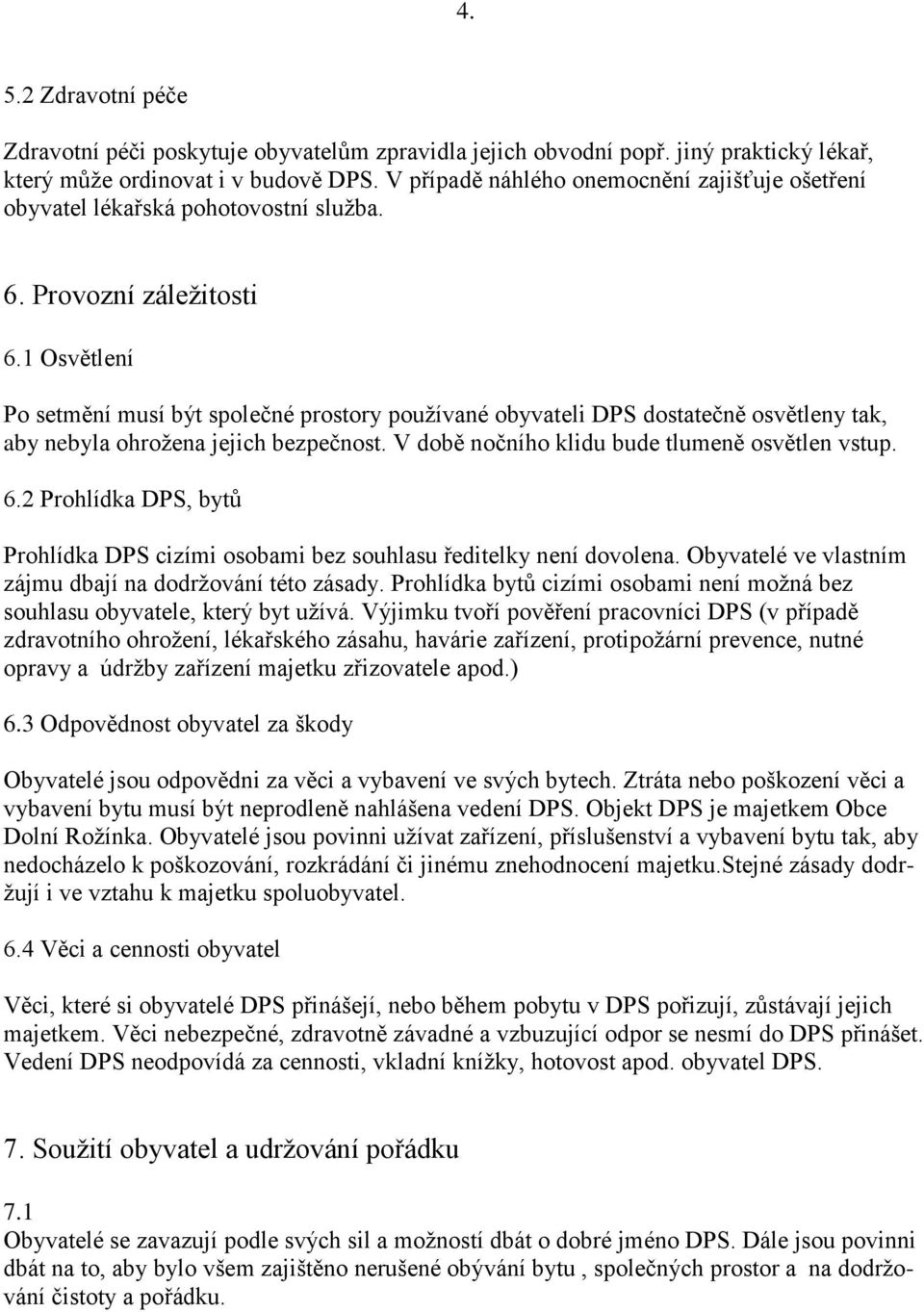 1 Osvětlení Po setmění musí být společné prostory používané obyvateli DPS dostatečně osvětleny tak, aby nebyla ohrožena jejich bezpečnost. V době nočního klidu bude tlumeně osvětlen vstup. 6.