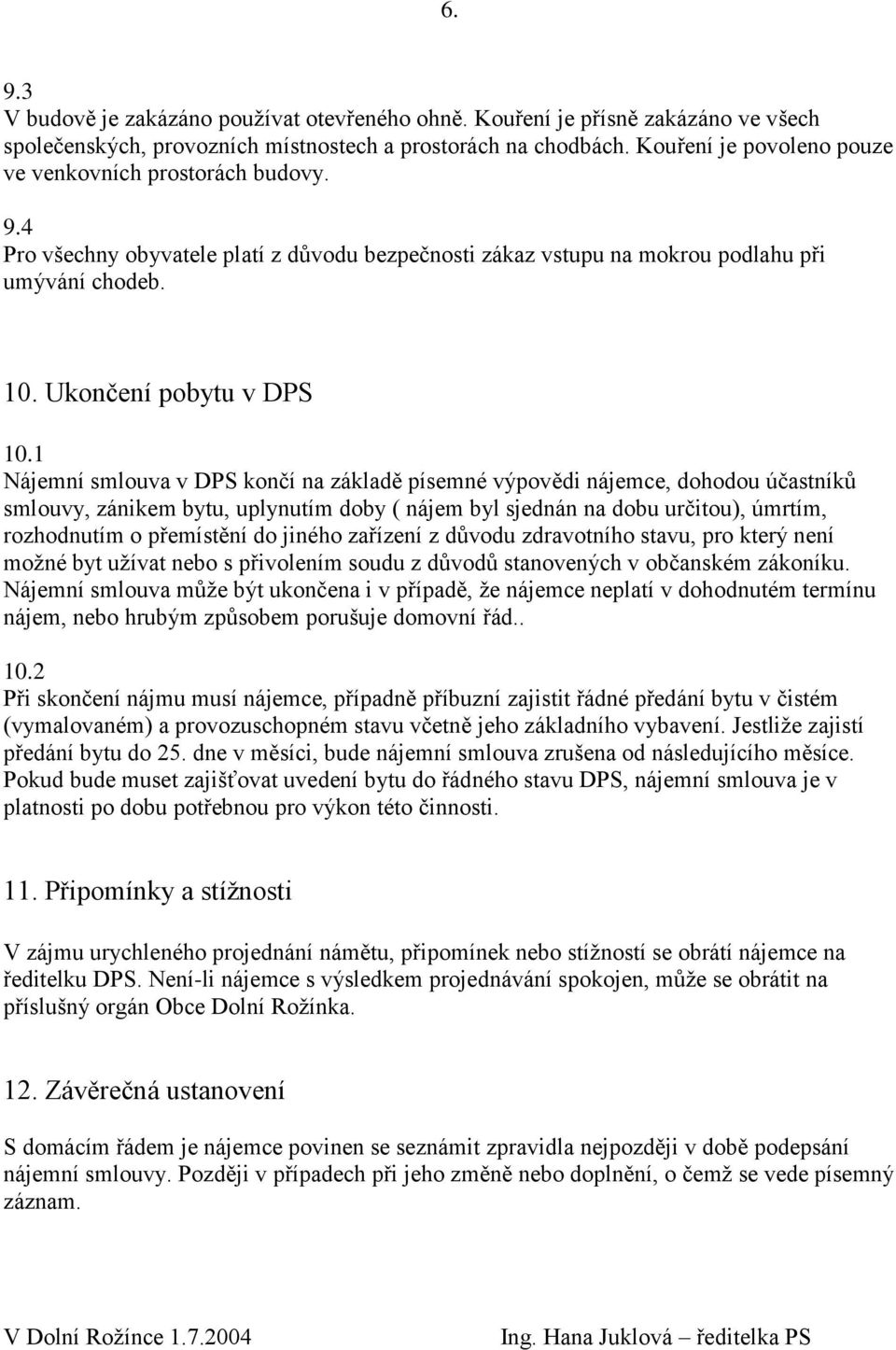 1 Nájemní smlouva v DPS končí na základě písemné výpovědi nájemce, dohodou účastníků smlouvy, zánikem bytu, uplynutím doby ( nájem byl sjednán na dobu určitou), úmrtím, rozhodnutím o přemístění do