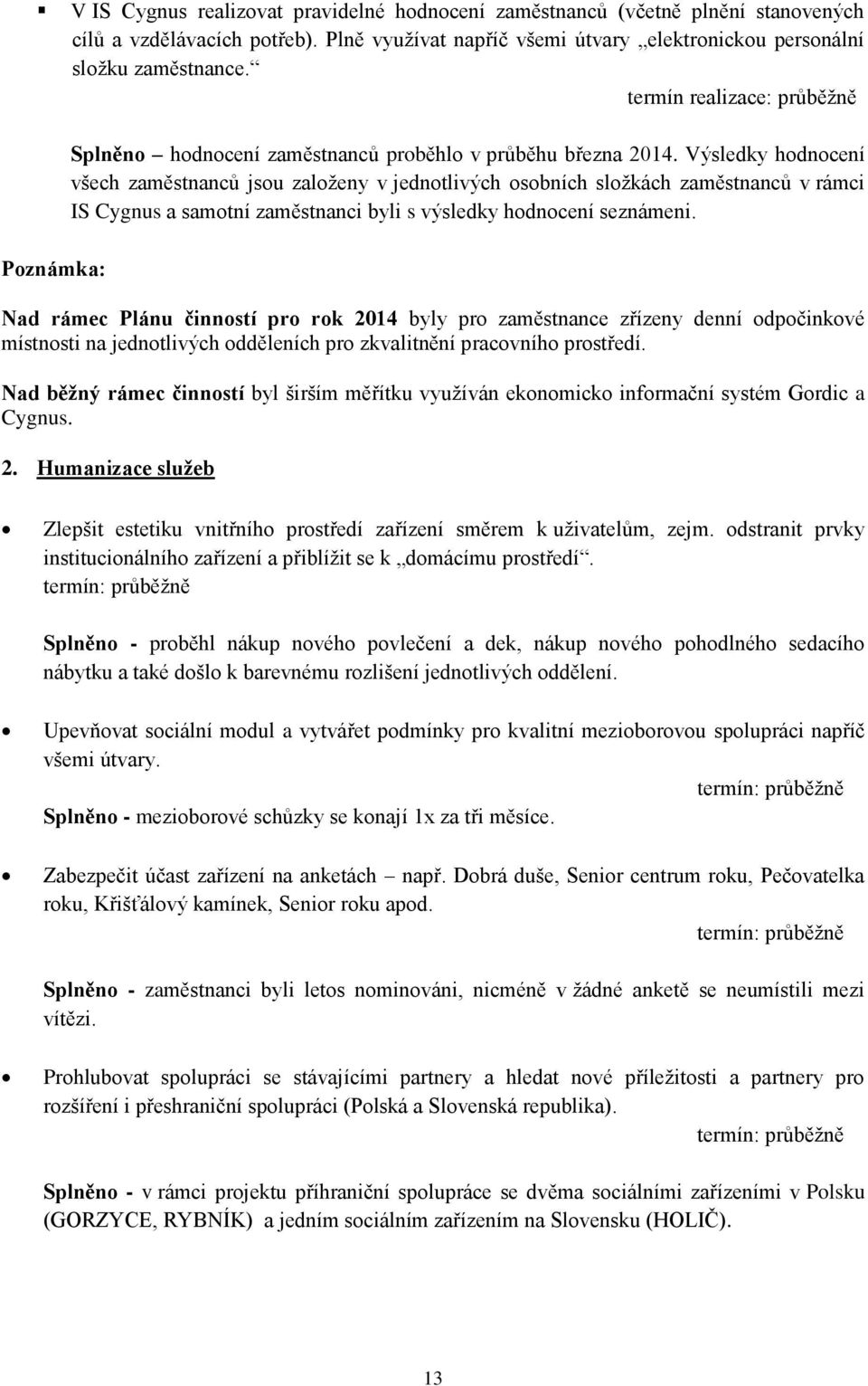 Výsledky hodnocení všech zaměstnanců jsou založeny v jednotlivých osobních složkách zaměstnanců v rámci IS Cygnus a samotní zaměstnanci byli s výsledky hodnocení seznámeni.