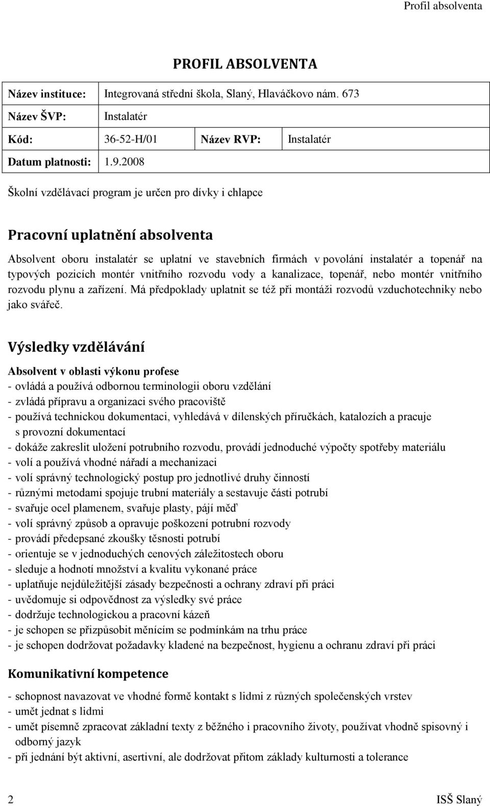 pozicích montér vnitřního rozvodu vody a kanalizace, topenář, nebo montér vnitřního rozvodu plynu a zařízení. Má předpoklady uplatnit se téţ při montáţi rozvodů vzduchotechniky nebo jako svářeč.