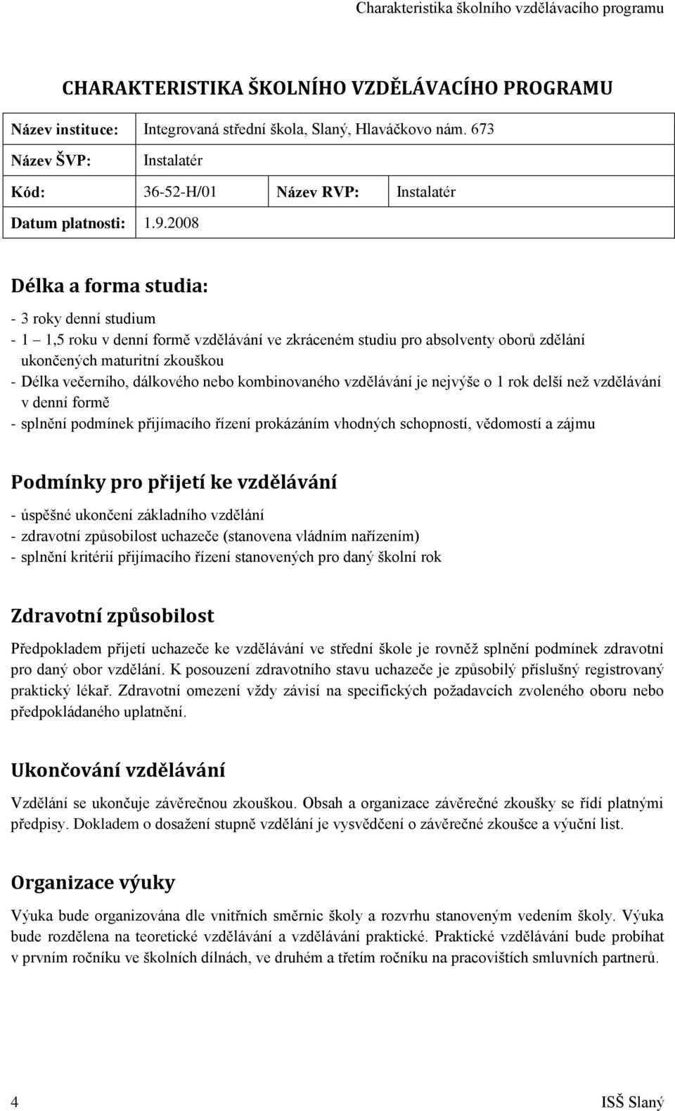 2008 Délka a forma studia: - 3 roky denní studium - 1 1,5 roku v denní formě vzdělávání ve zkráceném studiu pro absolventy oborů zdělání ukončených maturitní zkouškou - Délka večerního, dálkového