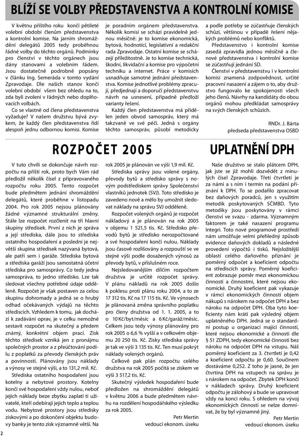 Jsou dostatečně podrobně popsány v článku Ing. Semeráda v tomto vydání Zpravodaje. Dle našich stanov končí volební období všem bez ohledu na to, zda byli zvoleni v řádných nebo doplňovacích volbách.