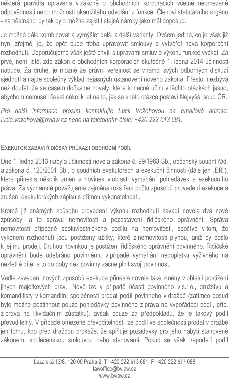 Ovšem jediné, co je však již nyní zřejmé, je, že opět bude třeba upravovat smlouvy a vytvářet nová korporační rozhodnutí. Doporučujeme však ještě chvíli s úpravami smluv o výkonu funkce vyčkat.