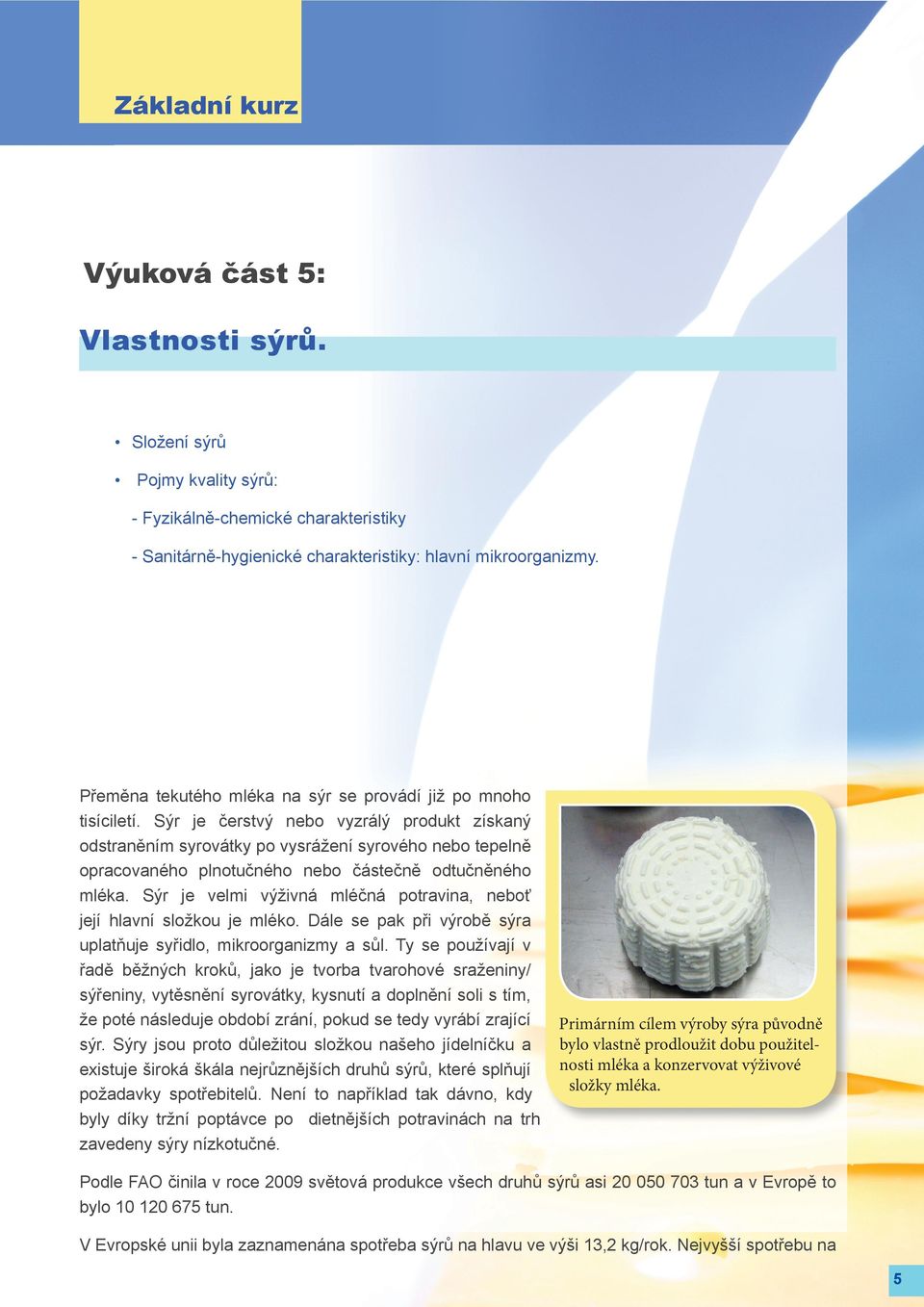 Sýr je čerstvý nebo vyzrálý produkt získaný odstraněním syrovátky po vysrážení syrového nebo tepelně opracovaného plnotučného nebo částečně odtučněného mléka.