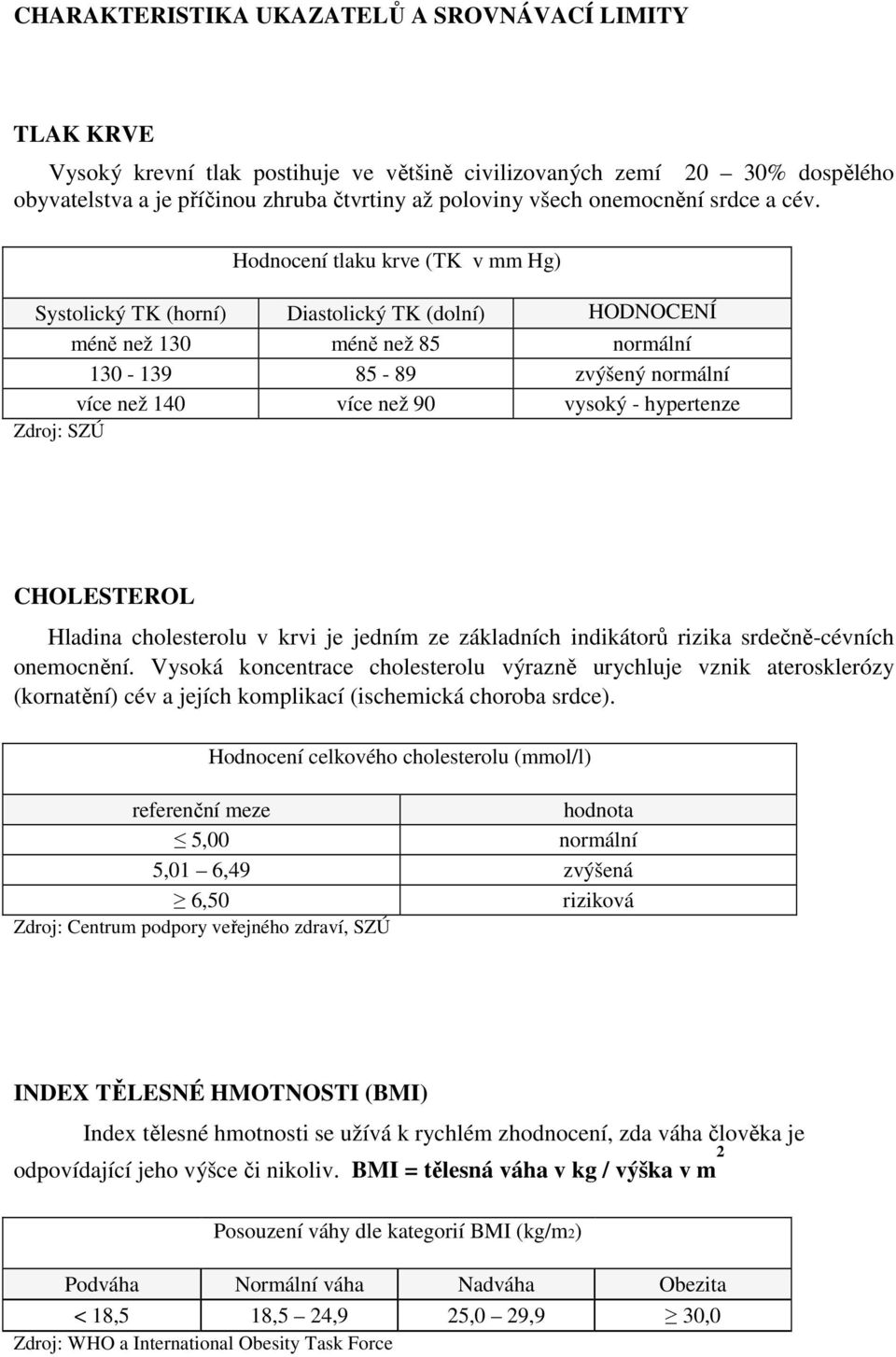 Hodnocení tlaku krve (TK v mm Hg) Systolický TK (horní) Diastolický TK (dolní) HODNOCENÍ méně než 13 méně než 85 normální 13-139 85-89 zvýšený normální více než 14 více než 9 vysoký - hypertenze