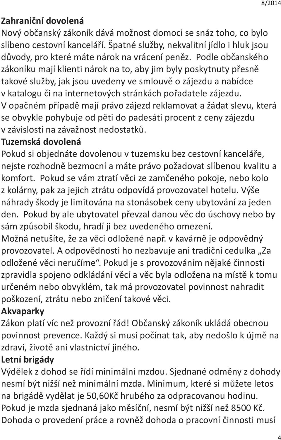 Podle občanského zákoníku mají klienti nárok na to, aby jim byly poskytnuty přesně takové služby, jak jsou uvedeny ve smlouvě o zájezdu a nabídce v katalogu či na internetových stránkách pořadatele