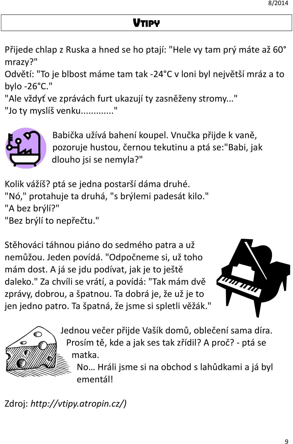 Vnučka přijde k vaně, pozoruje hustou, černou tekutinu a ptá se:"babi, jak dlouho jsi se nemyla?" Kolik vážíš? ptá se jedna postarší dáma druhé. "Nó," protahuje ta druhá, "s brýlemi padesát kilo.