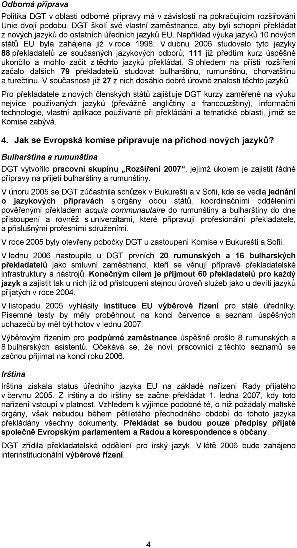 V dubnu 2006 studovalo tyto jazyky 88 překladatelů ze současných jazykových odborů; 111 již předtím kurz úspěšně ukončilo a mohlo začít z těchto jazyků překládat.