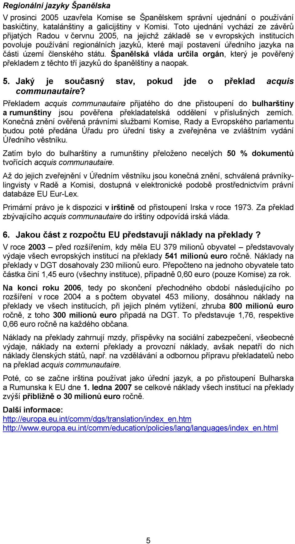 území členského státu. Španělská vláda určila orgán, který je pověřený překladem z těchto tří jazyků do španělštiny a naopak. 5. Jaký je současný stav, pokud jde o překlad acquis communautaire?