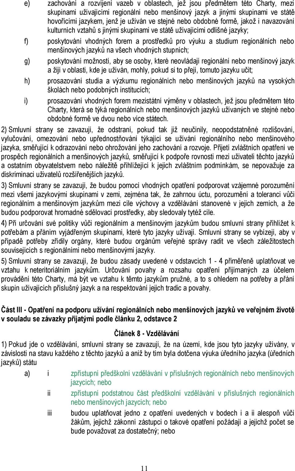 nebo menšinových jazyků na všech vhodných stupních; g) poskytování možností, aby se osoby, které neovládají regionální nebo menšinový jazyk a žijí v oblasti, kde je užíván, mohly, pokud si to přejí,