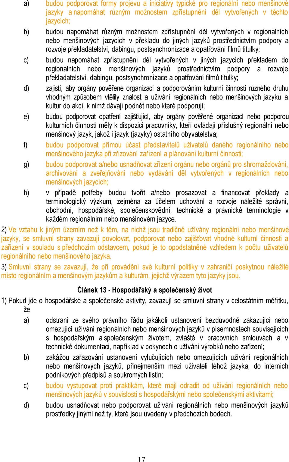 filmů titulky; c) budou napomáhat zpřístupnění děl vytvořených v jiných jazycích překladem do regionálních nebo menšinových jazyků prostřednictvím podpory a rozvoje překladatelství, dabingu,