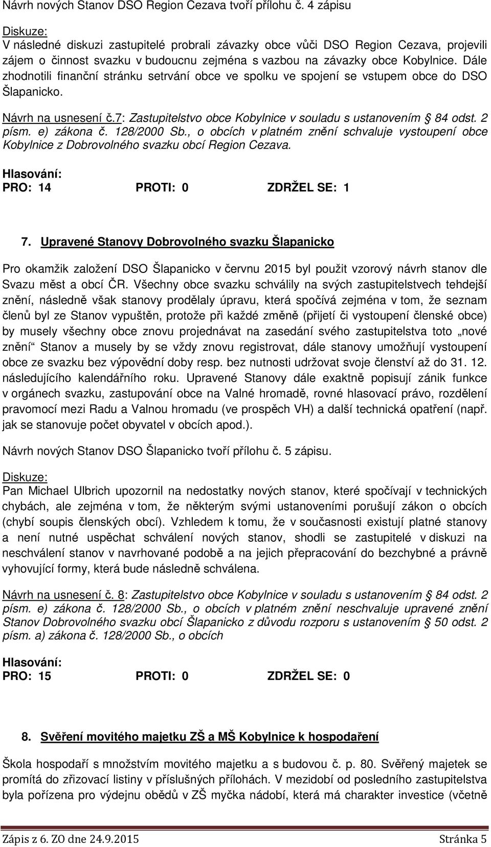 Dále zhodnotili finanční stránku setrvání obce ve spolku ve spojení se vstupem obce do DSO Šlapanicko. Návrh na usnesení č.7: Zastupitelstvo obce Kobylnice v souladu s ustanovením 84 odst. 2 písm.