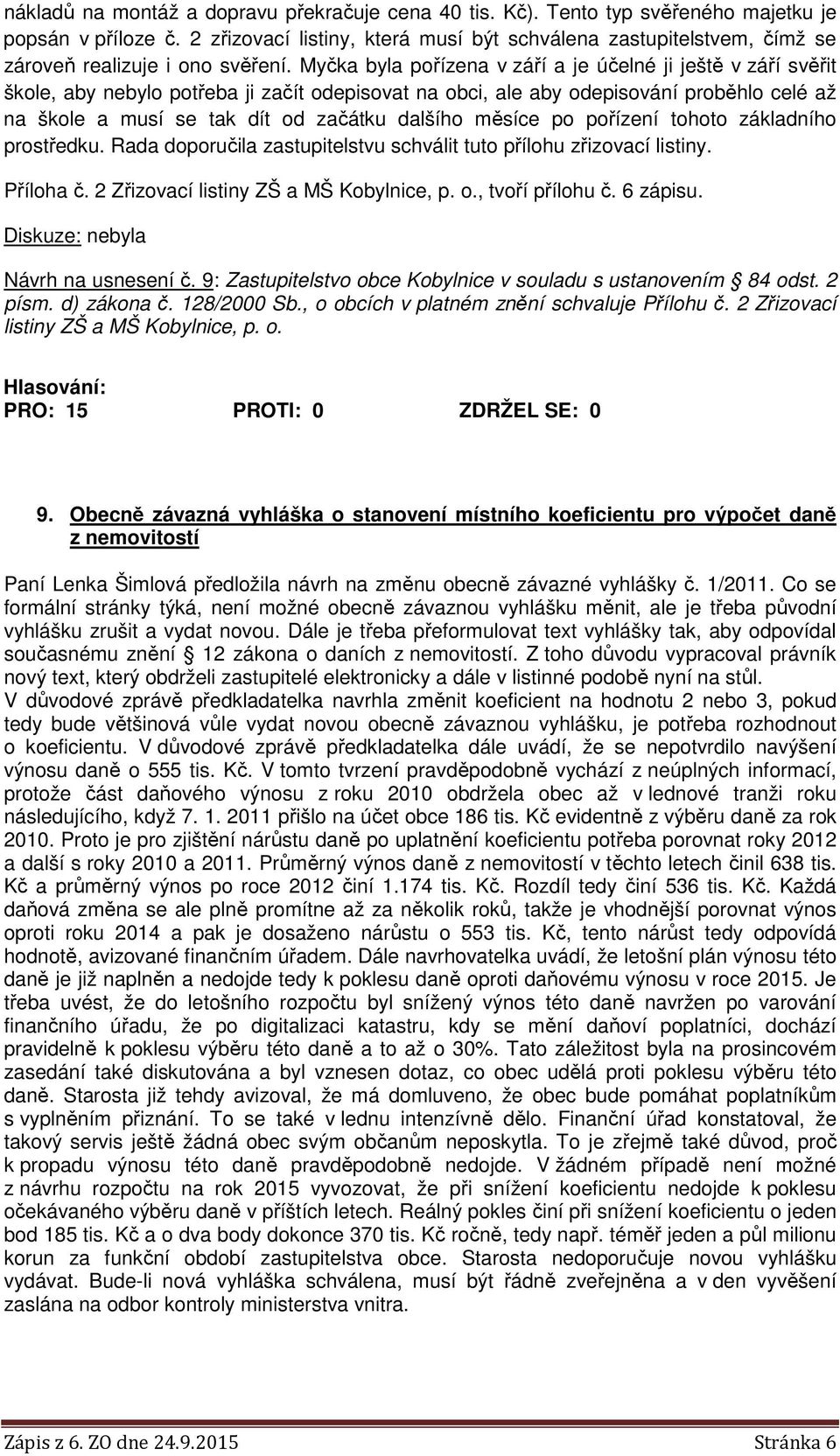 Myčka byla pořízena v září a je účelné ji ještě v září svěřit škole, aby nebylo potřeba ji začít odepisovat na obci, ale aby odepisování proběhlo celé až na škole a musí se tak dít od začátku dalšího