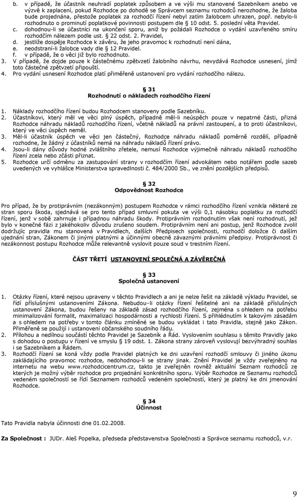 dohodnou-li se účastníci na ukončení sporu, aniž by požádali Rozhodce o vydání uzavřeného smíru rozhodčím nálezem podle ust. 22 odst. 2. Pravidel, d.