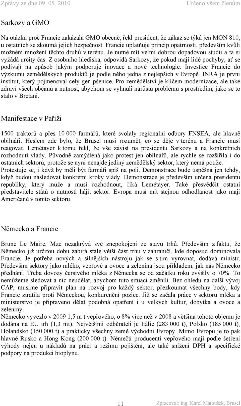 Z osobního hlediska, odpovídá Sarkozy, že pokud mají lidé pochyby, ať se podívají na způsob jakým podporuje inovace a nové technologie.