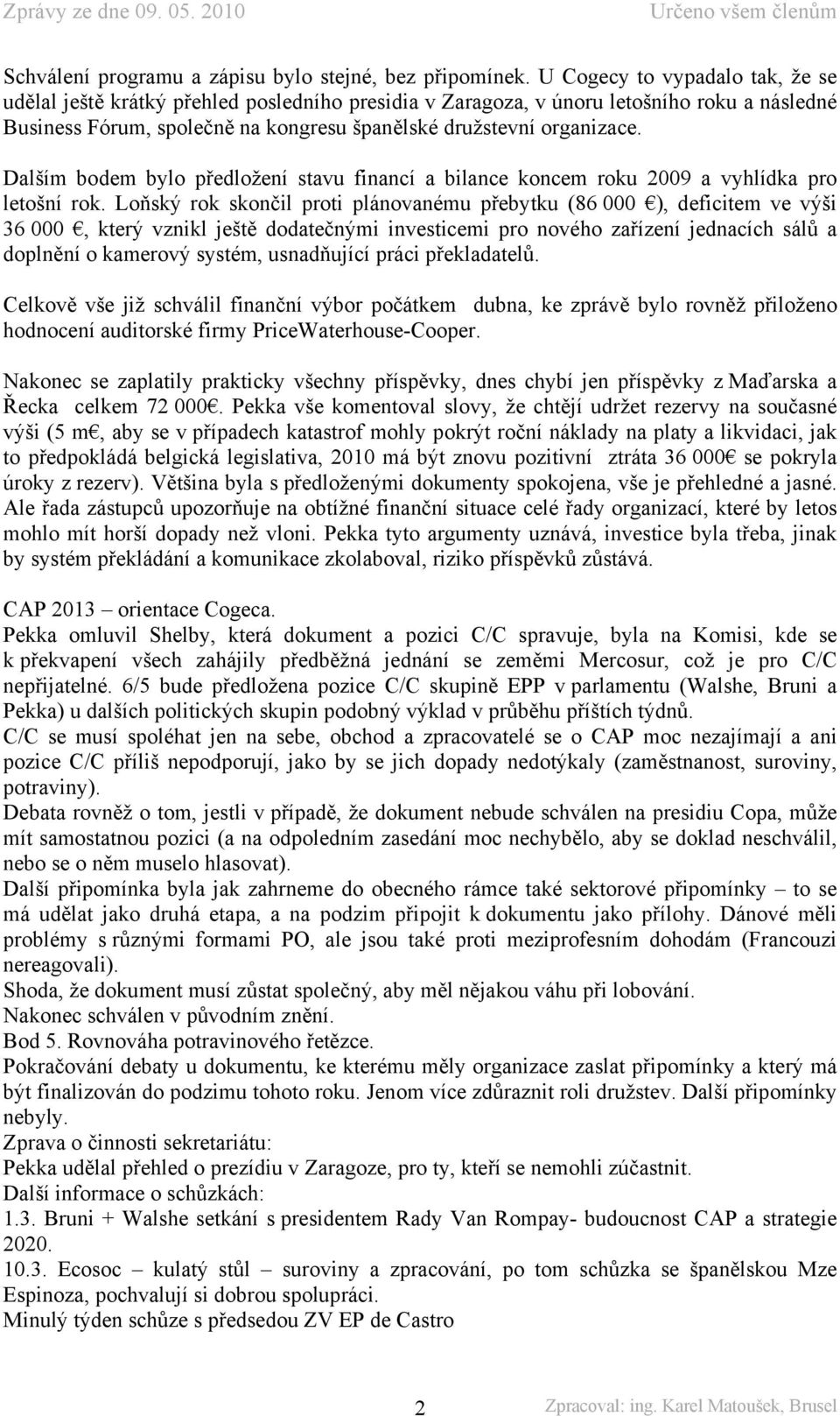 Dalším bodem bylo předložení stavu financí a bilance koncem roku 2009 a vyhlídka pro letošní rok.