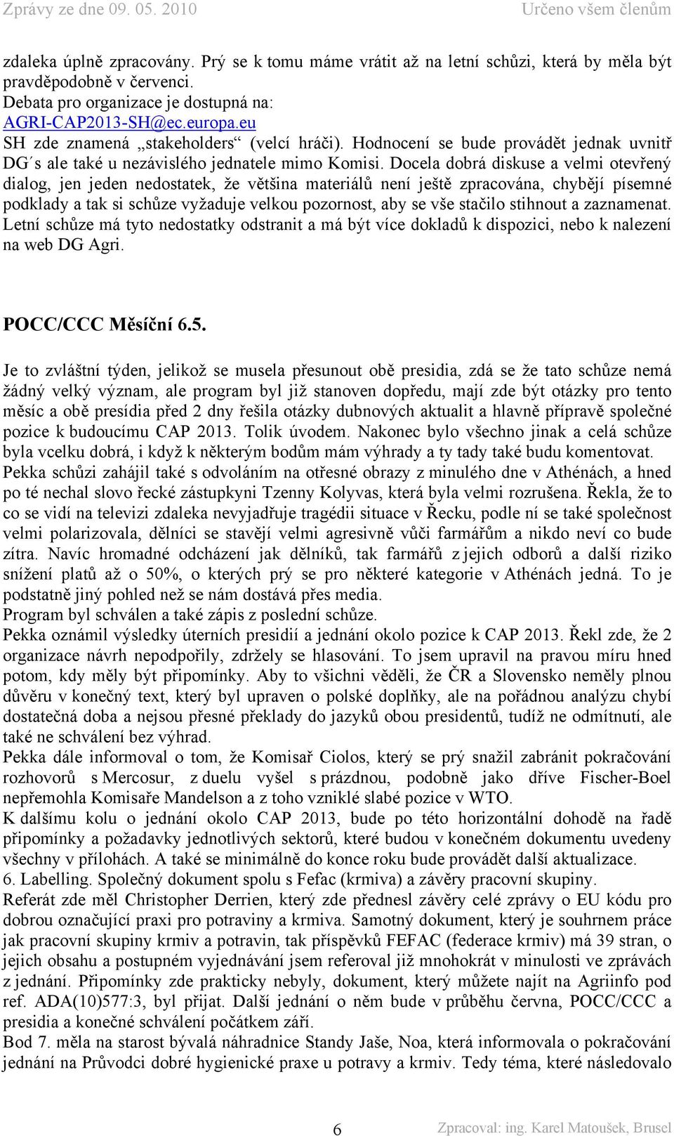 Docela dobrá diskuse a velmi otevřený dialog, jen jeden nedostatek, že většina materiálů není ještě zpracována, chybějí písemné podklady a tak si schůze vyžaduje velkou pozornost, aby se vše stačilo