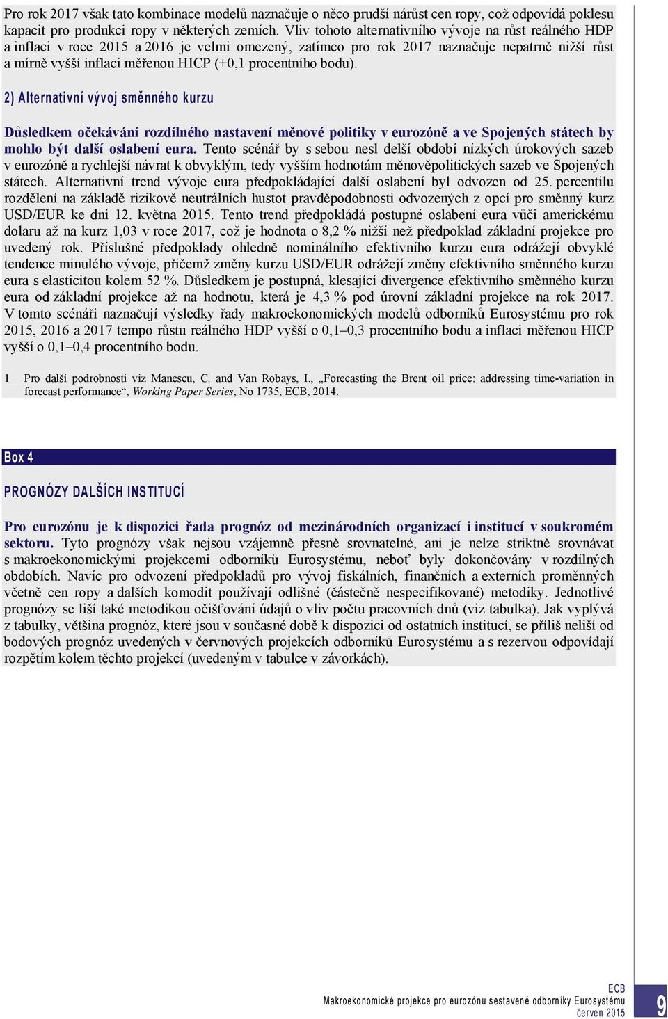 procentního bodu). 2) Alternativní vývoj směnného kurzu Důsledkem očekávání rozdílného nastavení měnové politiky v eurozóně a ve Spojených státech by mohlo být další oslabení eura.