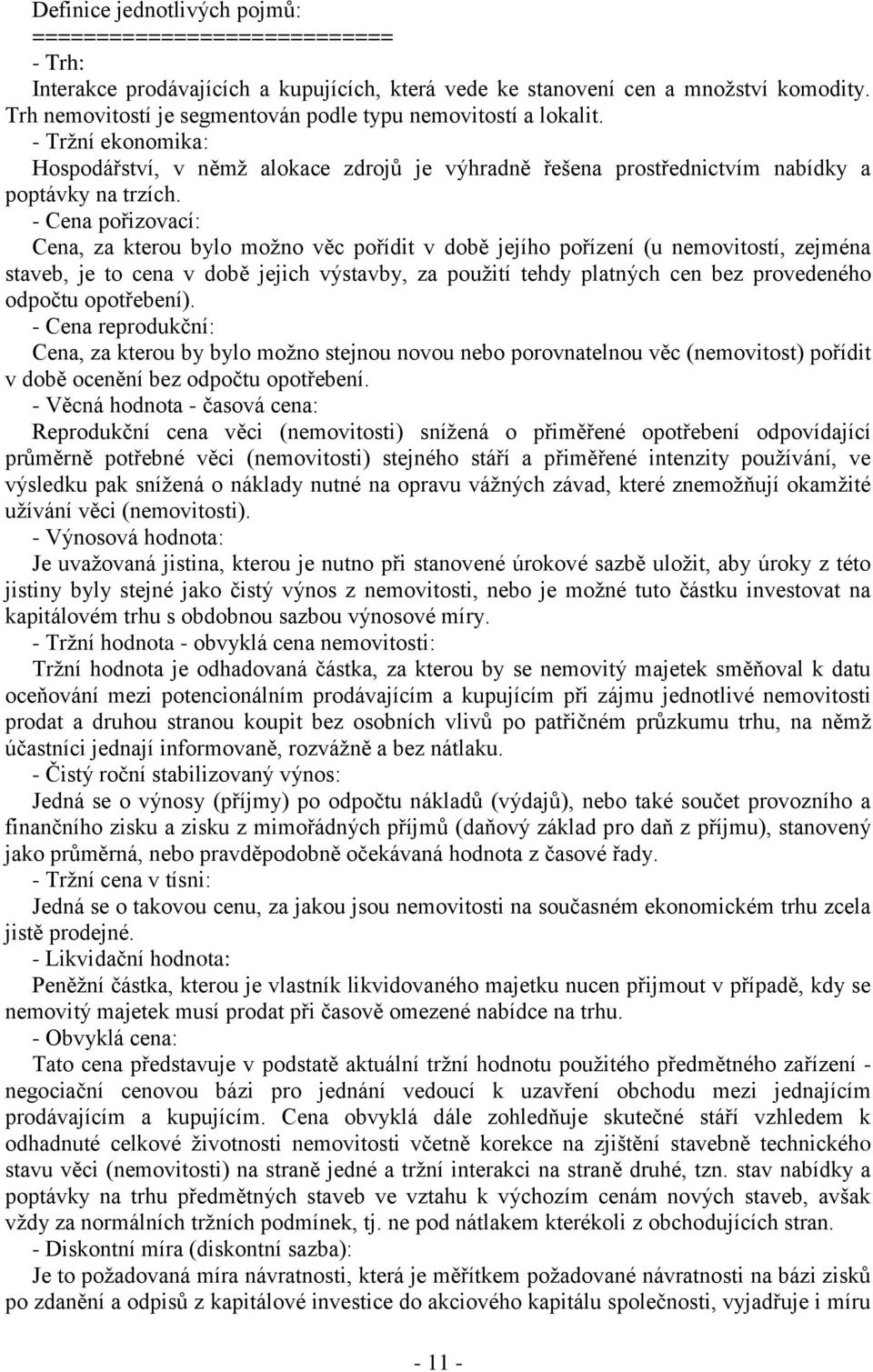 - Cena pořizovací: Cena, za kterou bylo možno věc pořídit v době jejího pořízení (u nemovitostí, zejména staveb, je to cena v době jejich výstavby, za použití tehdy platných cen bez provedeného