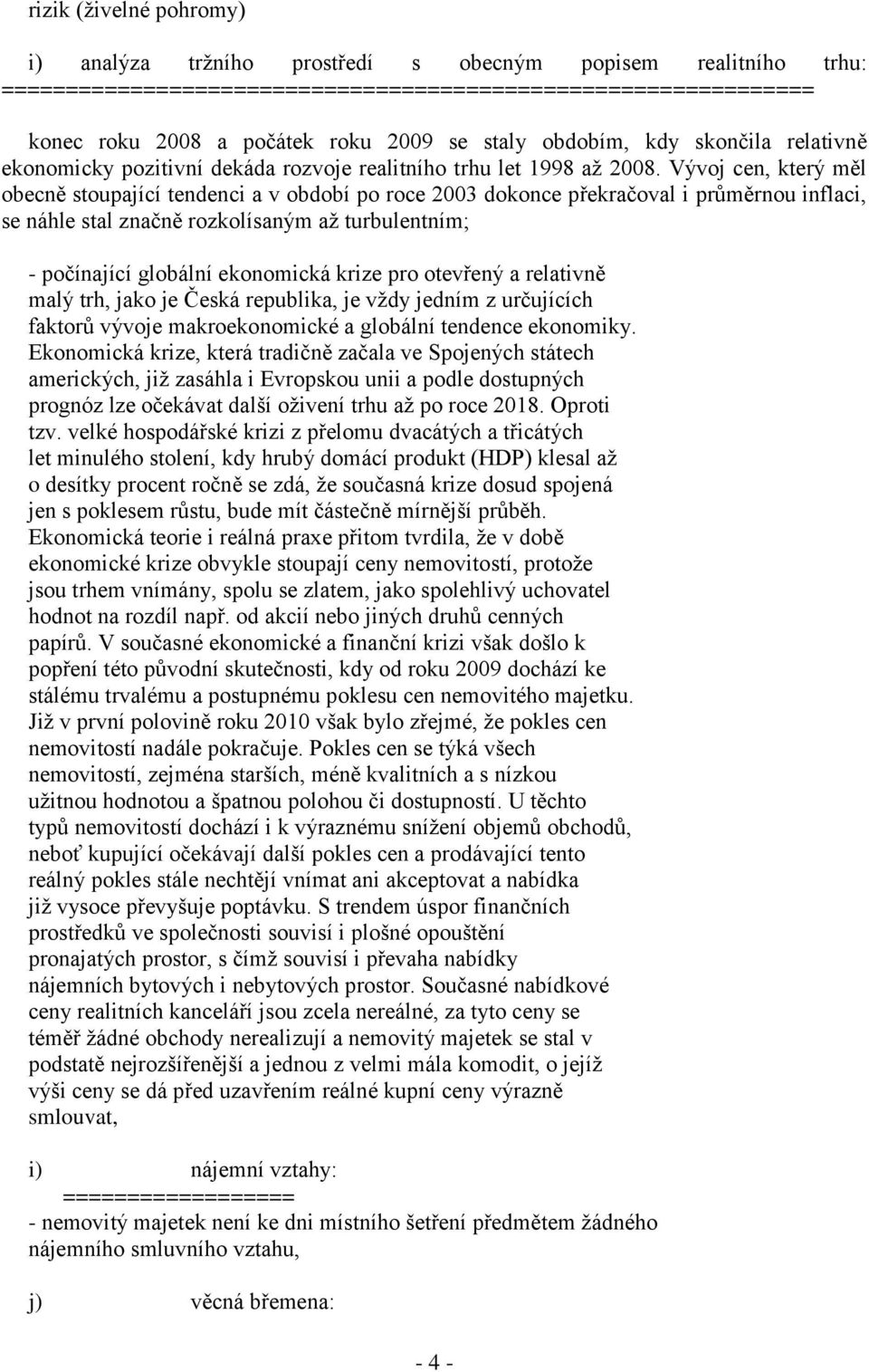 Vývoj cen, který měl obecně stoupající tendenci a v období po roce 2003 dokonce překračoval i průměrnou inflaci, se náhle stal značně rozkolísaným až turbulentním; - počínající globální ekonomická