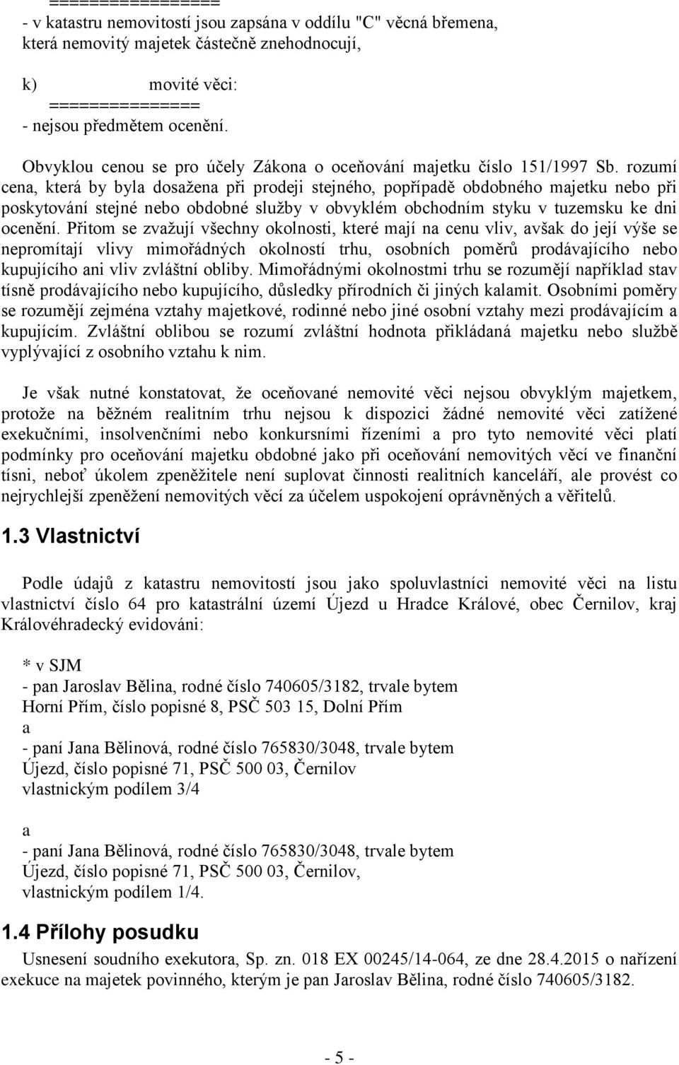 rozumí cena, která by byla dosažena při prodeji stejného, popřípadě obdobného majetku nebo při poskytování stejné nebo obdobné služby v obvyklém obchodním styku v tuzemsku ke dni ocenění.