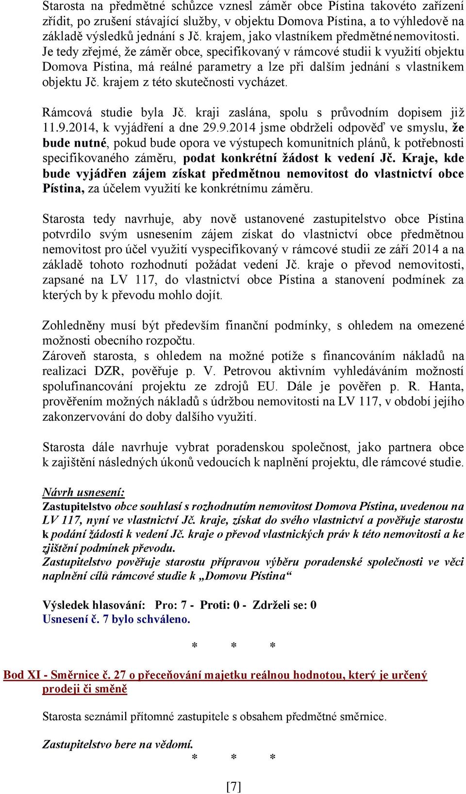 Je tedy zřejmé, že záměr obce, specifikovaný v rámcové studii k využití objektu Domova Pístina, má reálné parametry a lze při dalším jednání s vlastníkem objektu Jč.