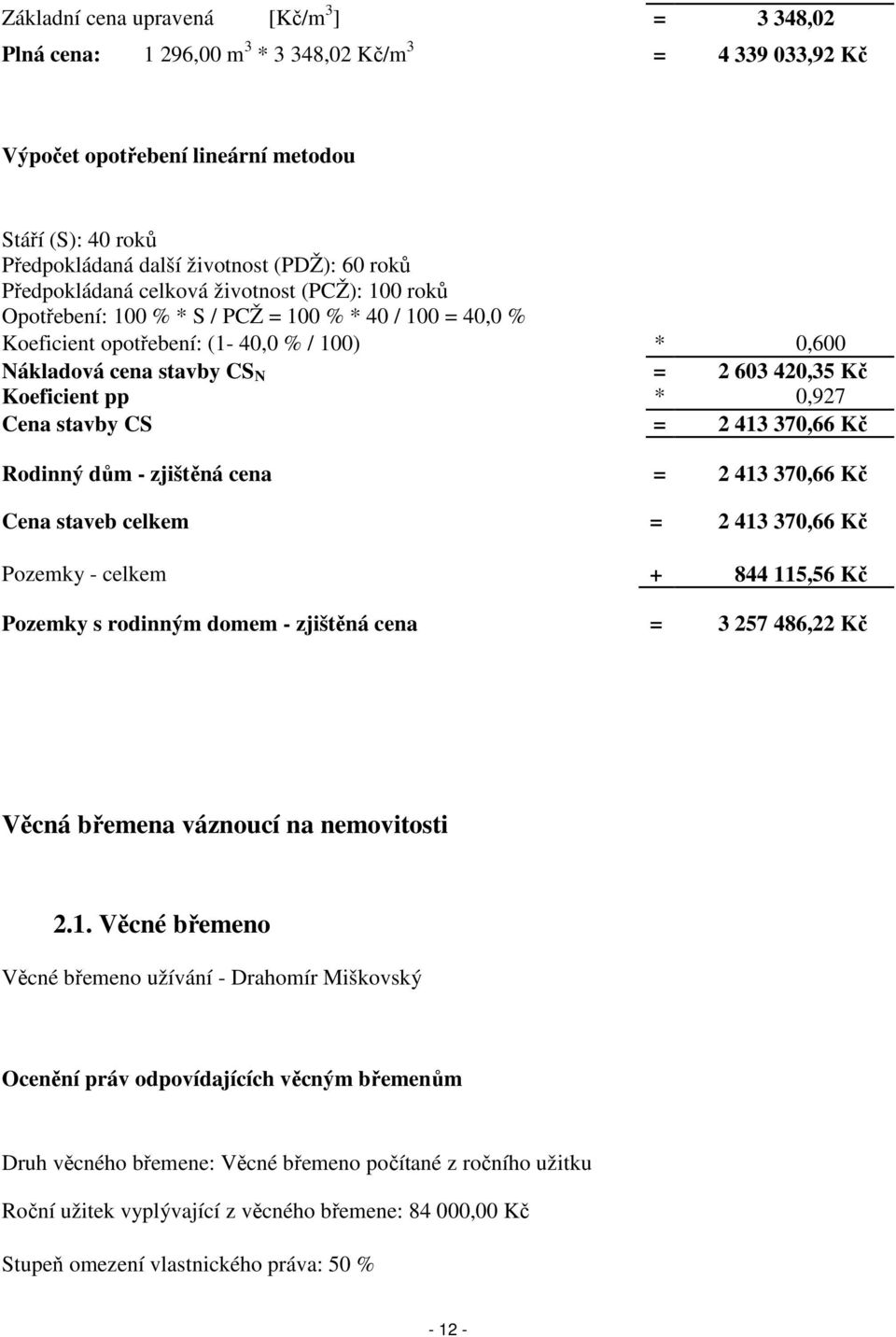 Kč Koeficient pp * 0,927 Cena stavby CS = 2 413 370,66 Kč Rodinný dům - zjištěná cena = 2 413 370,66 Kč Cena staveb celkem = 2 413 370,66 Kč Pozemky - celkem + 844 115,56 Kč Pozemky s rodinným domem