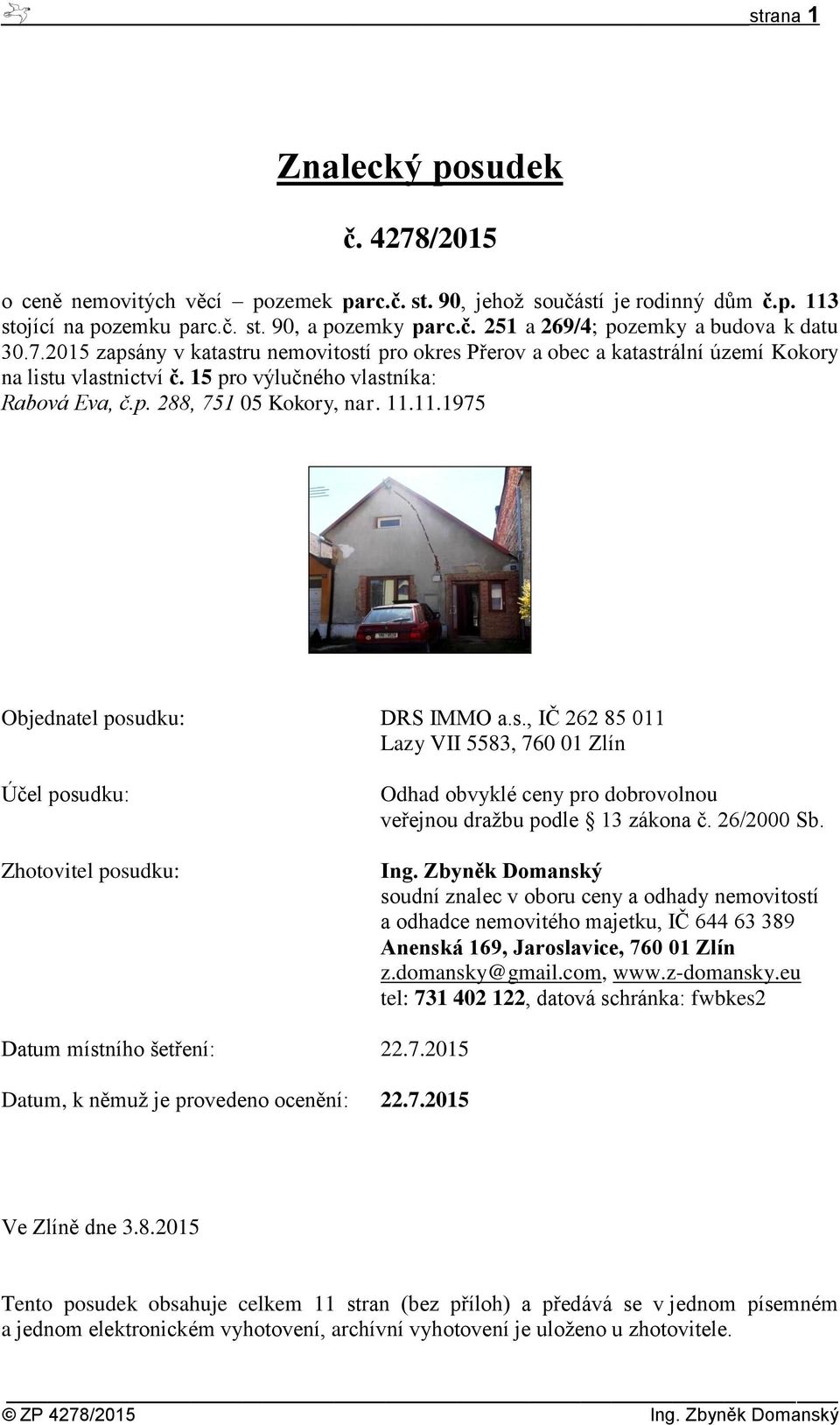 11.1975 Objednatel posudku: DRS IMMO a.s., IČ 262 85 011 Lazy VII 5583, 760 01 Zlín Účel posudku: Zhotovitel posudku: Odhad obvyklé ceny pro dobrovolnou veřejnou dražbu podle 13 zákona č. 26/2000 Sb.