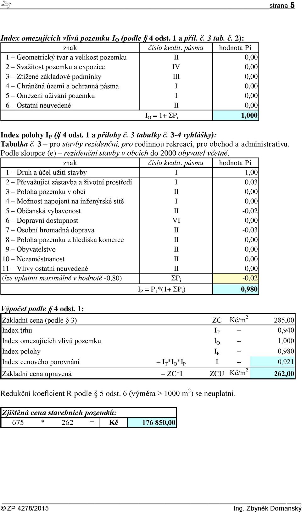 pozemku I 0,00 6 Ostatní neuvedené II 0,00 I O = 1+ ΣP i 1,000 Index polohy I P ( 4 odst. 1 a přílohy č. 3 tabulky č. 3-4 vyhlášky): Tabulka č.