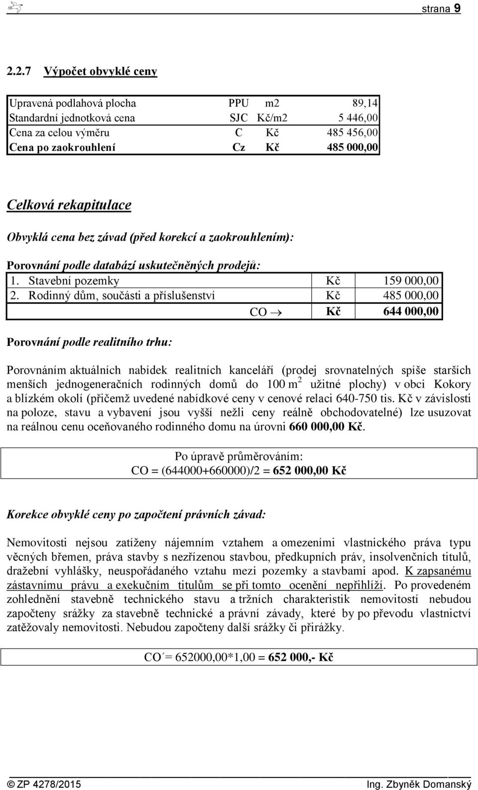 rekapitulace Obvyklá cena bez závad (před korekcí a zaokrouhlením): Porovnání podle databází uskutečněných prodejů: 1. Stavební pozemky Kč 159 000,00 2.