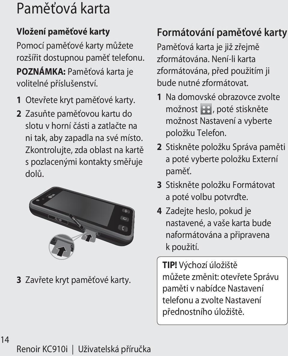 Formátování paměťové karty Paměťová karta je již zřejmě zformátována. Není-li karta zformátována, před použitím ji bude nutné zformátovat.