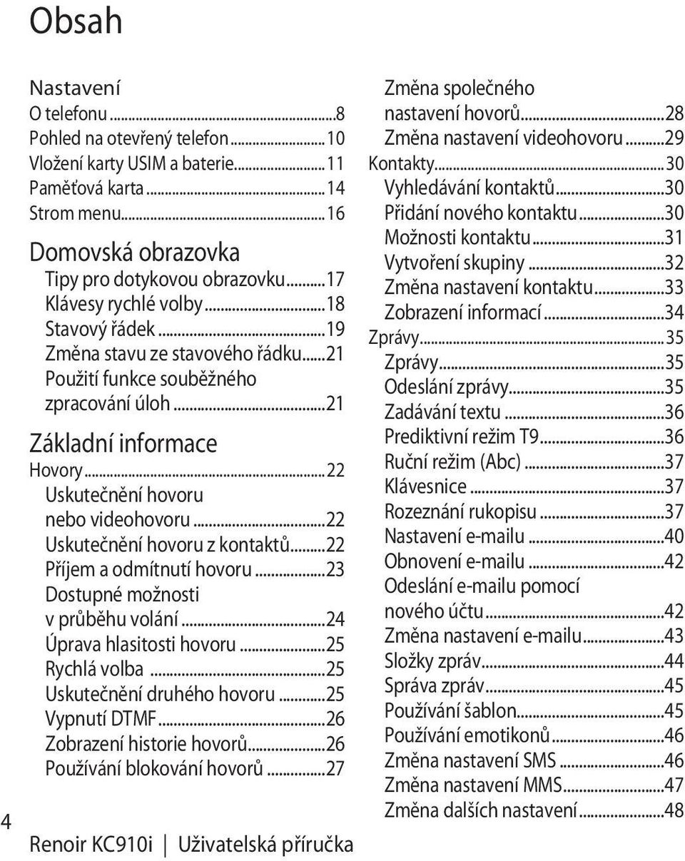 ..22 Uskutečnění hovoru z kontaktů...22 Příjem a odmítnutí hovoru...23 Dostupné možnosti v průběhu volání...24 Úprava hlasitosti hovoru...25 Rychlá volba...25 Uskutečnění druhého hovoru.