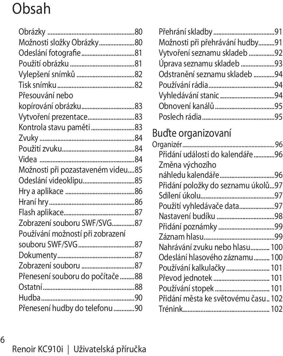 ..87 Zobrazení souboru SWF/SVG...87 Používání možností při zobrazení souboru SWF/SVG...87 Dokumenty...87 Zobrazení souboru...87 Přenesení souboru do počítače...88 Ostatní...88 Hudba.