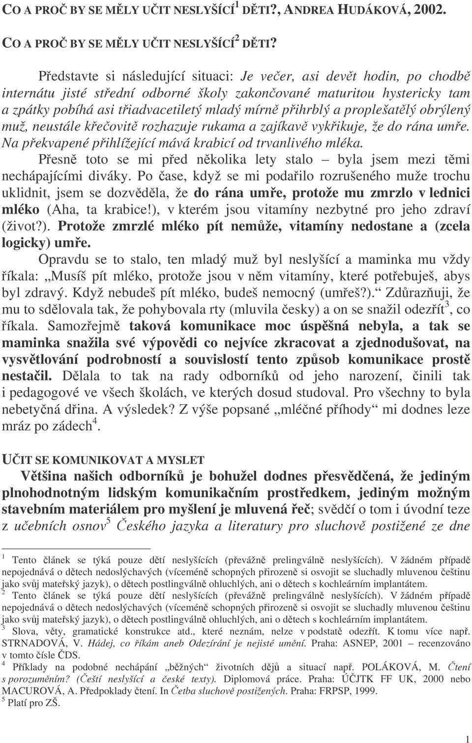 proplešatlý obrýlený muž, neustále keovit rozhazuje rukama a zajíkav vykikuje, že do rána ume. Na pekvapené pihlížející mává krabicí od trvanlivého mléka.