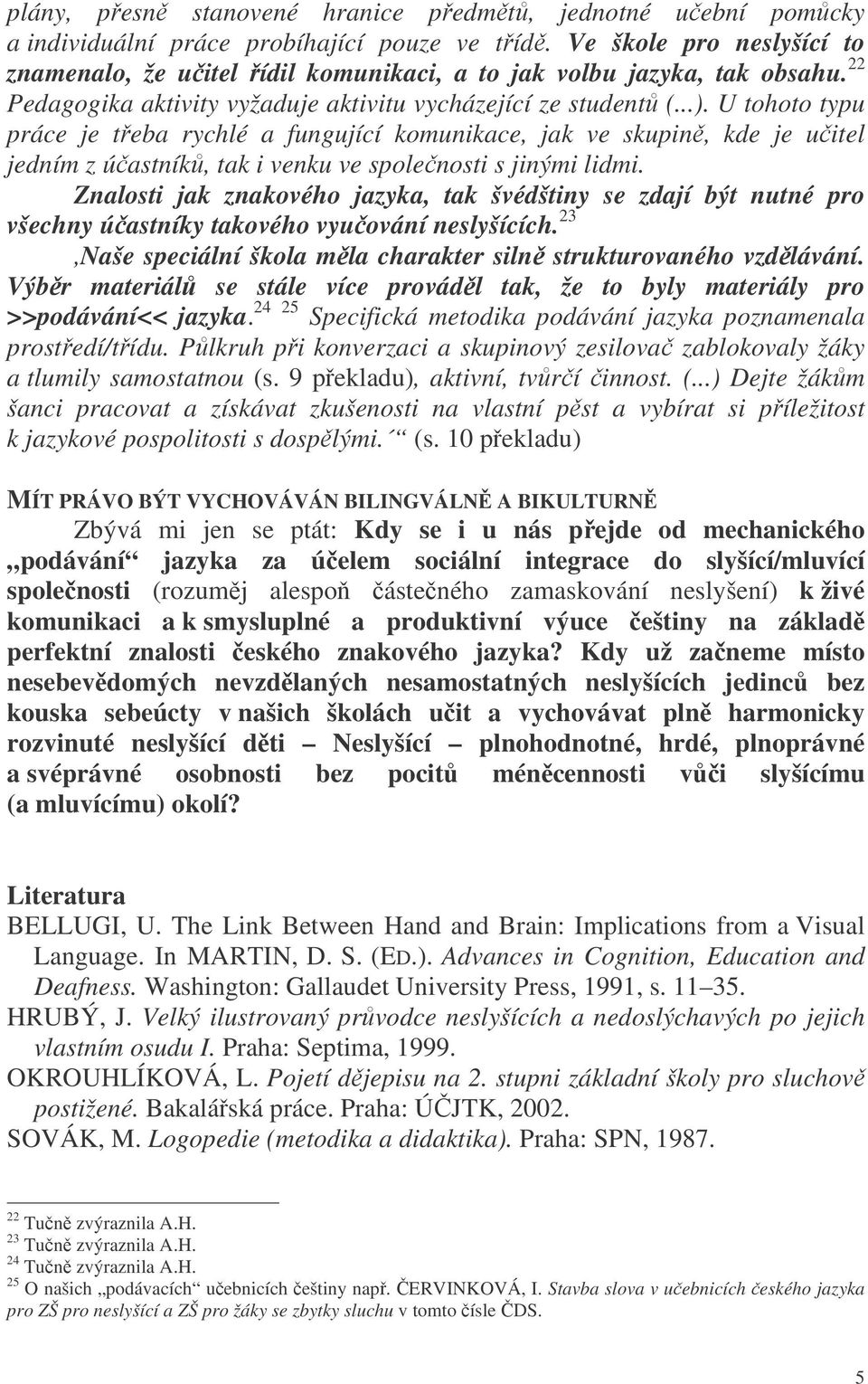 U tohoto typu práce je teba rychlé a fungující komunikace, jak ve skupin, kde je uitel jedním z úastník, tak i venku ve spolenosti s jinými lidmi.