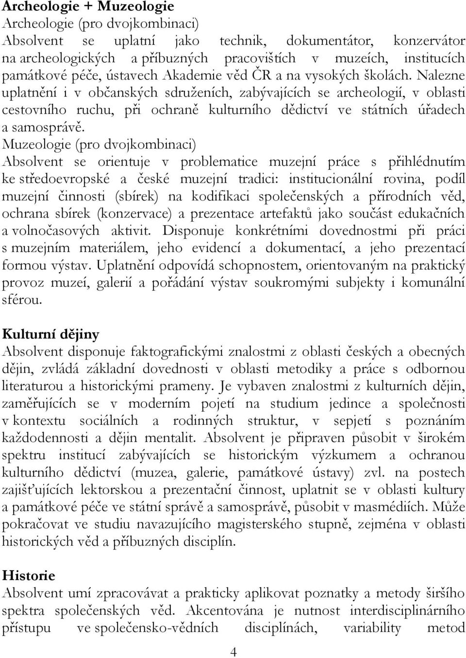 Nalezne uplatnění i v občanských sdruženích, zabývajících se archeologií, v oblasti cestovního ruchu, při ochraně kulturního dědictví ve státních úřadech a samosprávě.