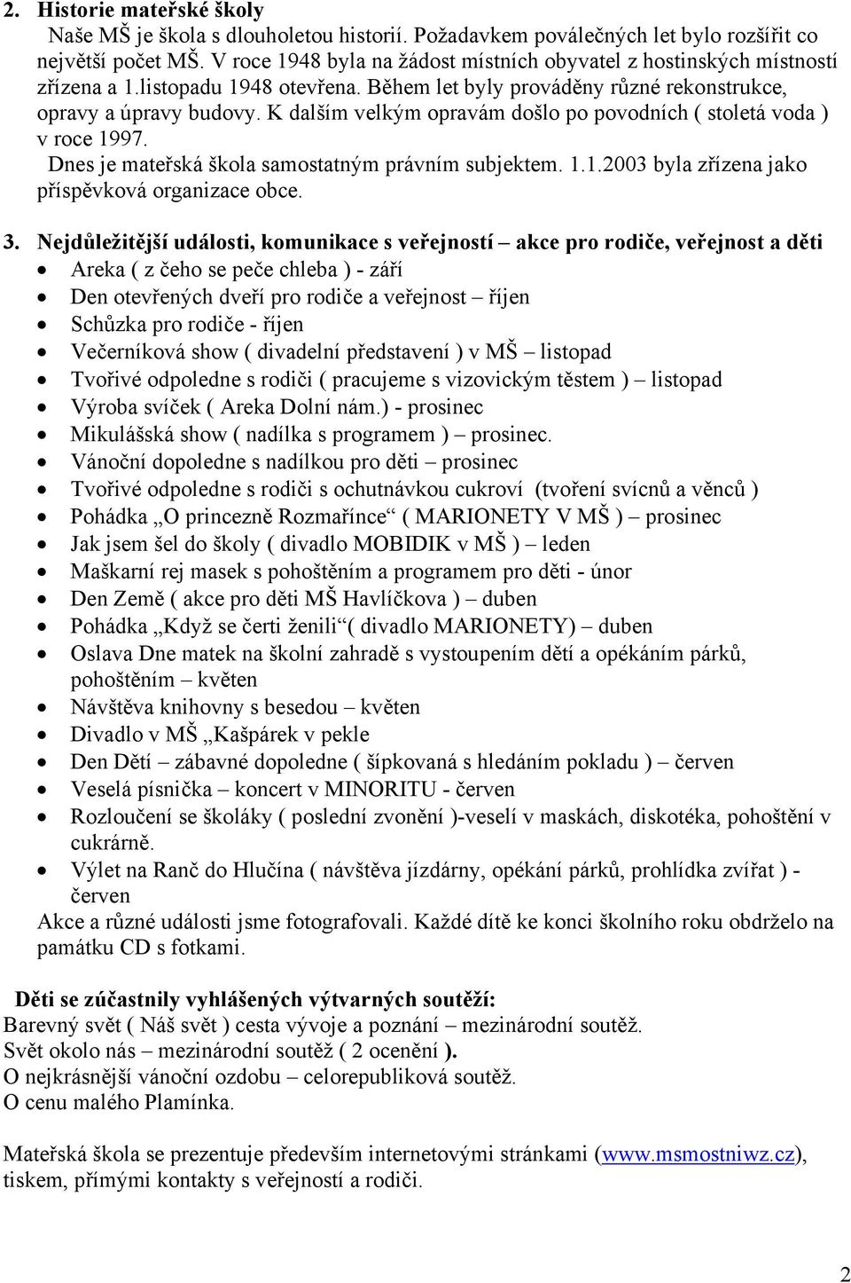 K dalším velkým opravám došlo po povodních ( stoletá voda ) v roce 997. Dnes je mateřská škola samostatným právním subjektem...003 byla zřízena jako příspěvková organizace obce. 3.