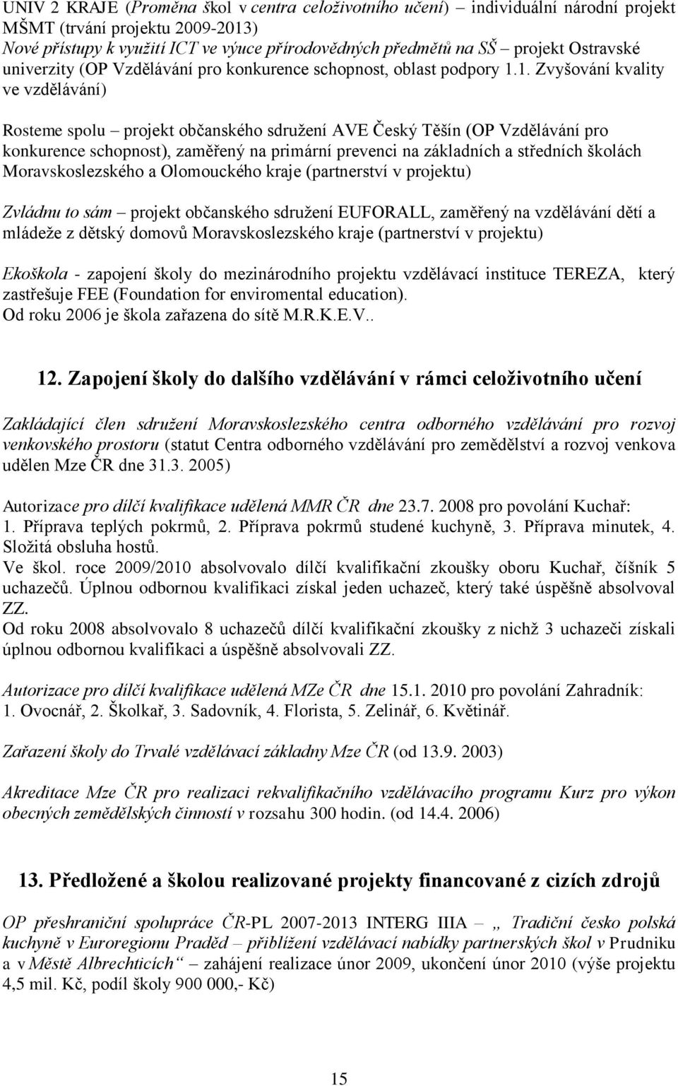 1. Zvyšování kvality ve vzdělávání) Rosteme spolu projekt občanského sdružení AVE Český Těšín (OP Vzdělávání pro konkurence schopnost), zaměřený na primární prevenci na základních a středních školách