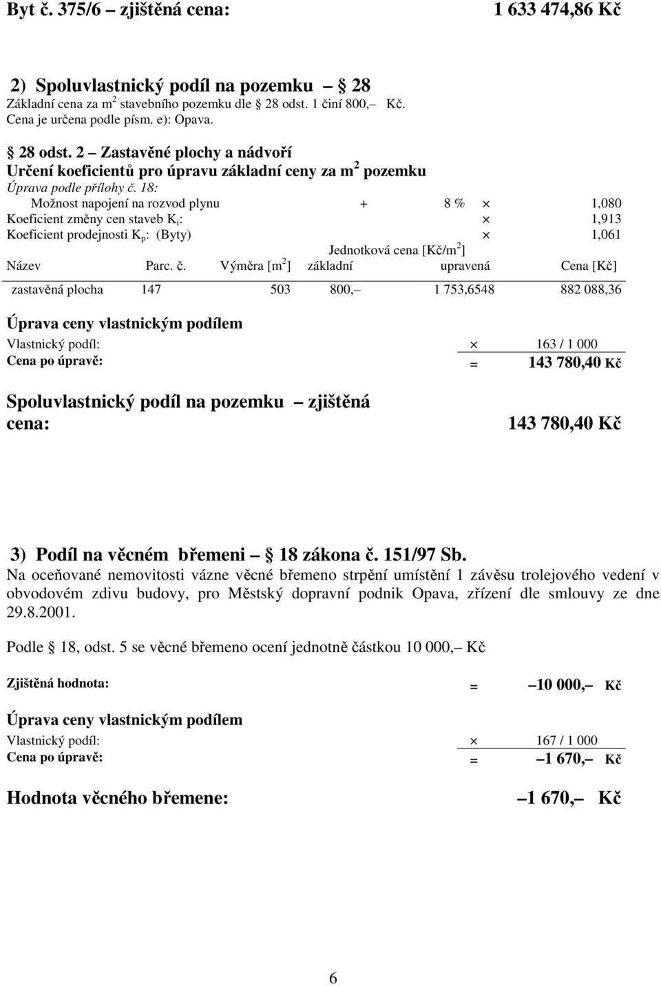 18: Možnost napojení na rozvod plynu + 8 % 1,080 Koeficient změny cen staveb K i : 1,913 Koeficient prodejnosti K p : (Byty) 1,061 Jednotková cena [Kč/m 2 ] Název Parc. č.