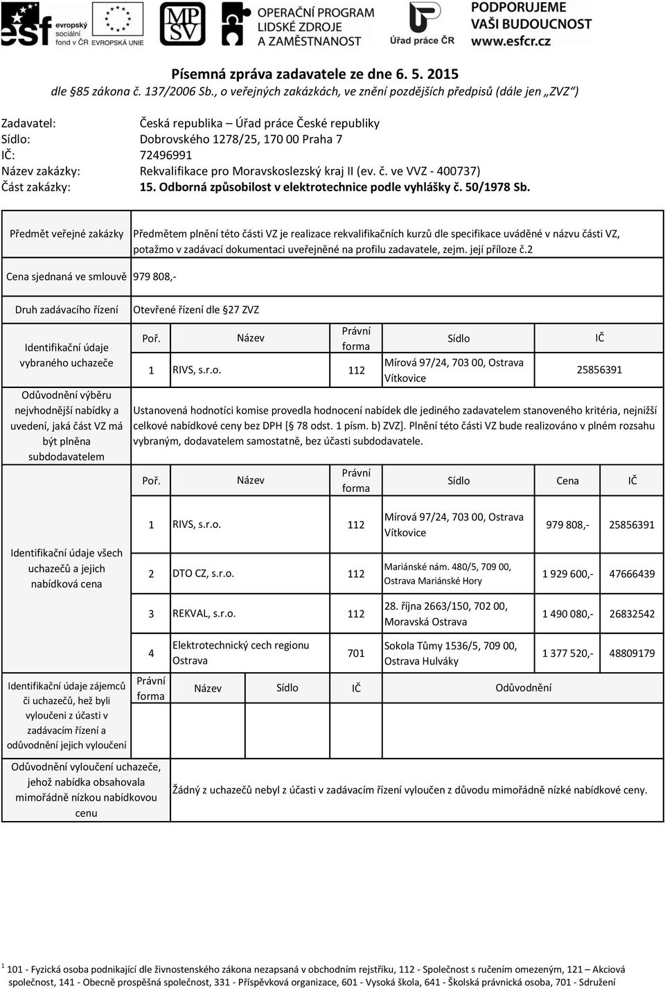 ažmo v zadávací dokumentaci uveřejněné na profilu zadavatele, zejm. její 979 808,- 1 RIVS, s.r.o. Mírová 97/24, 703 00, Ostrava Vítkovice Cena 25856391 Ustanovená hodnotíci komise provedla hodnocení