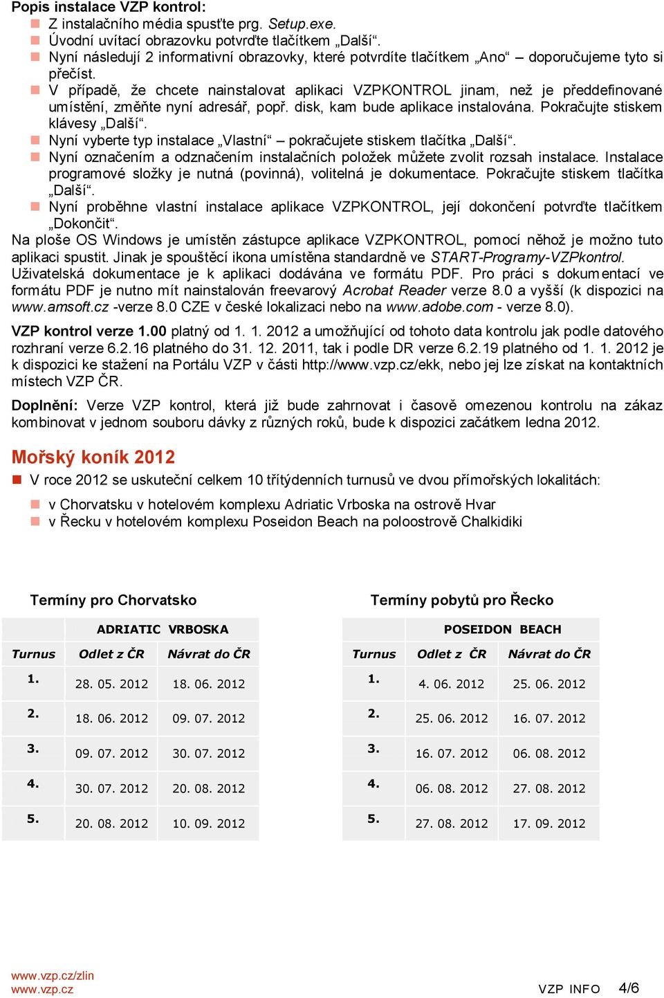 V případě, že chcete nainstalovat aplikaci VZPKONTROL jinam, než je předdefinované umístění, změňte nyní adresář, popř. disk, kam bude aplikace instalována. Pokračujte stiskem klávesy Další.