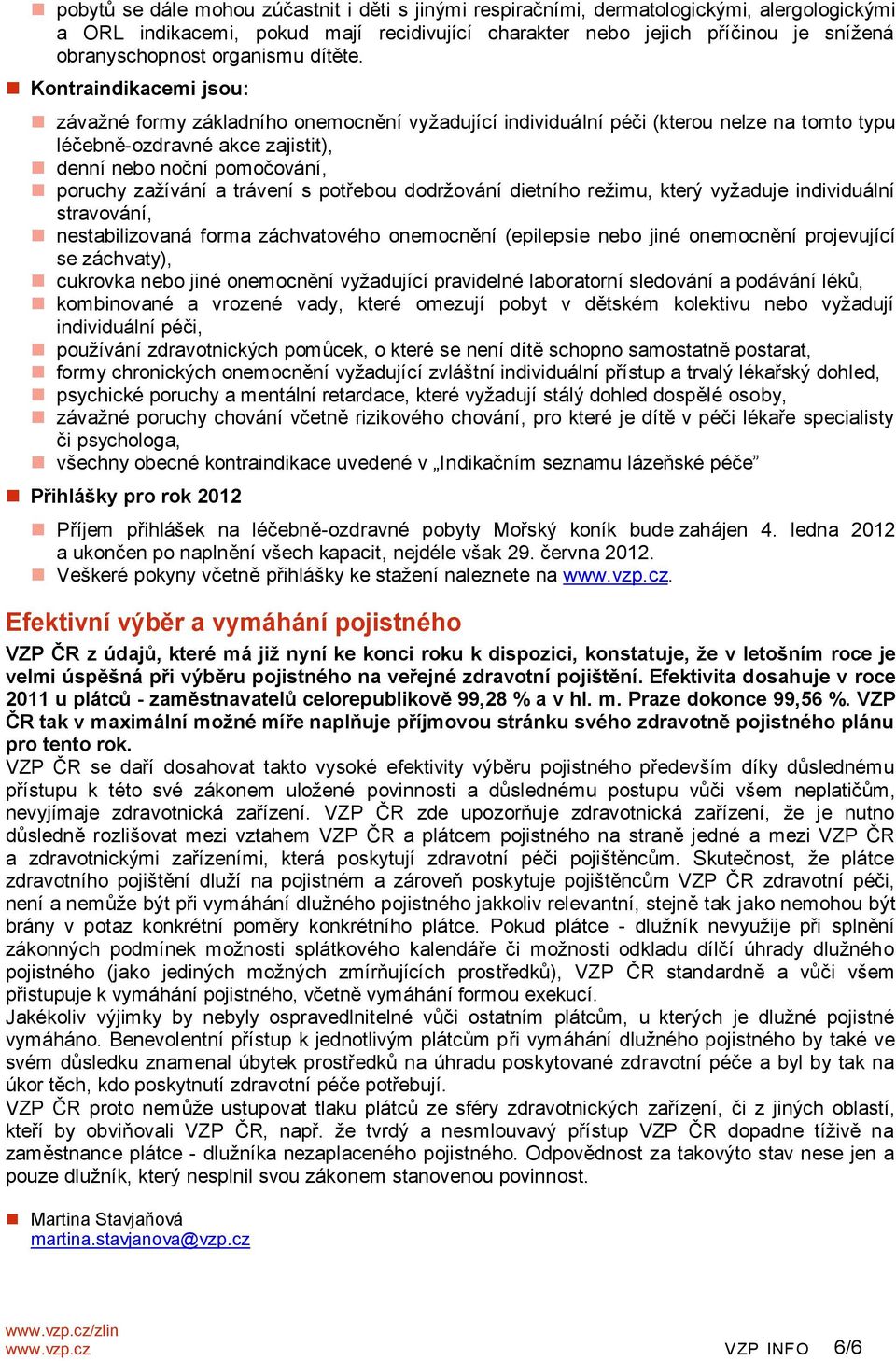 Kontraindikacemi jsou: závažné formy základního onemocnění vyžadující individuální péči (kterou nelze na tomto typu léčebně-ozdravné akce zajistit), denní nebo noční pomočování, poruchy zažívání a