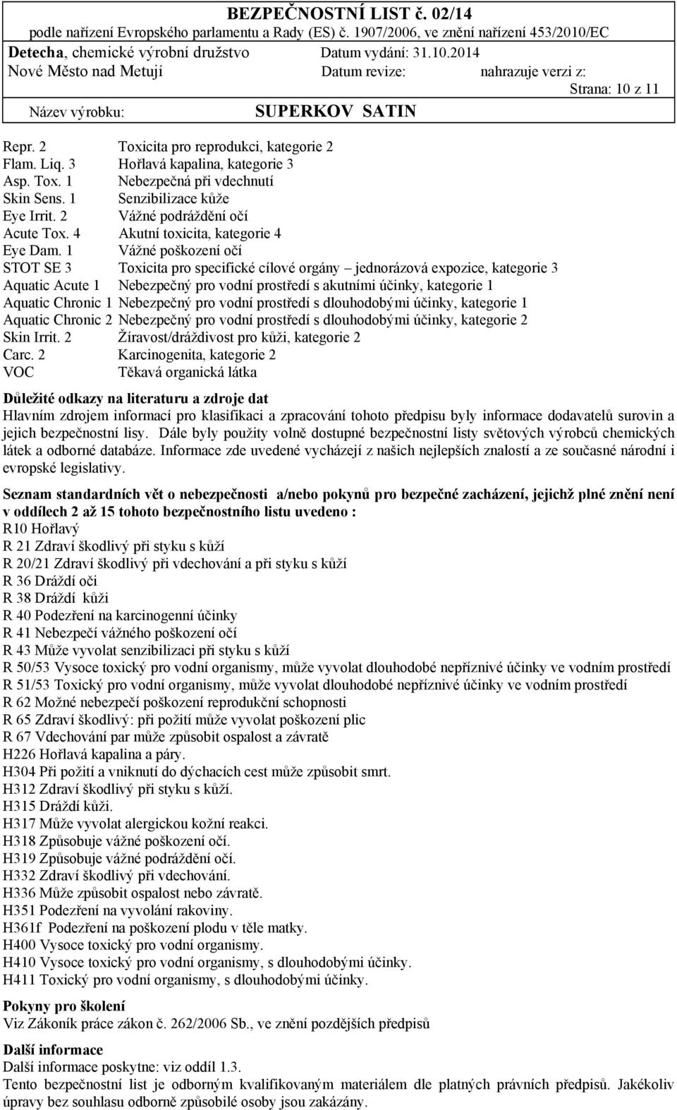 1 Vážné poškození očí STOT SE 3 Toxicita pro specifické cílové orgány jednorázová expozice, kategorie 3 Aquatic Acute 1 Nebezpečný pro vodní prostředí s akutními účinky, kategorie 1 Aquatic Chronic 1