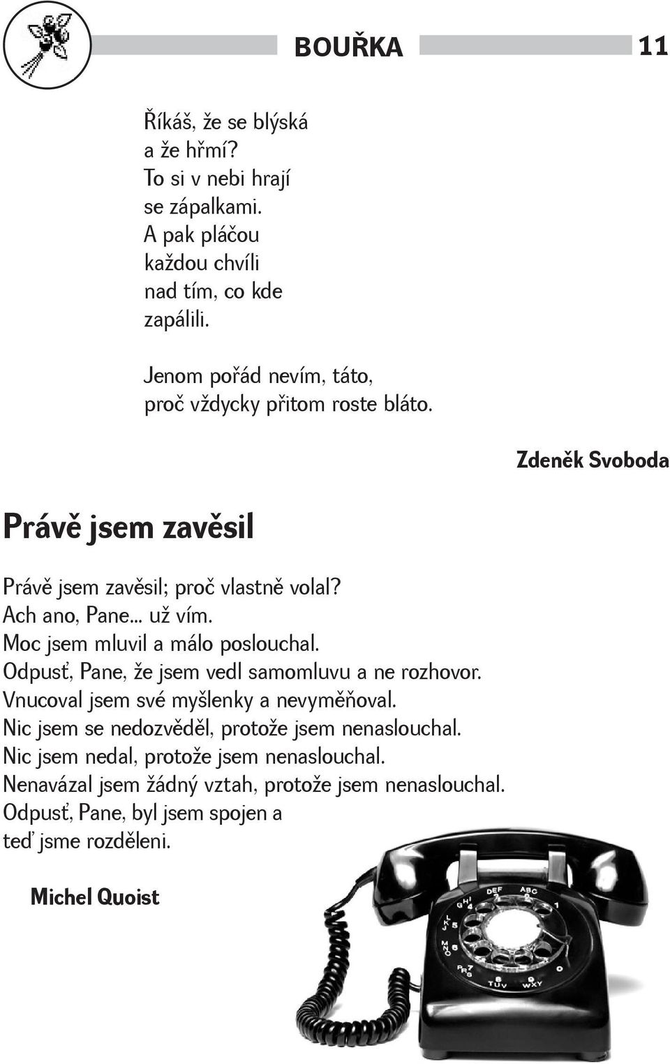 Moc jsem mluvil a málo poslouchal. Odpus, Pane, e jsem vedl samomluvu a ne rozhovor. Vnucoval jsem své mylenky a nevymìòoval.