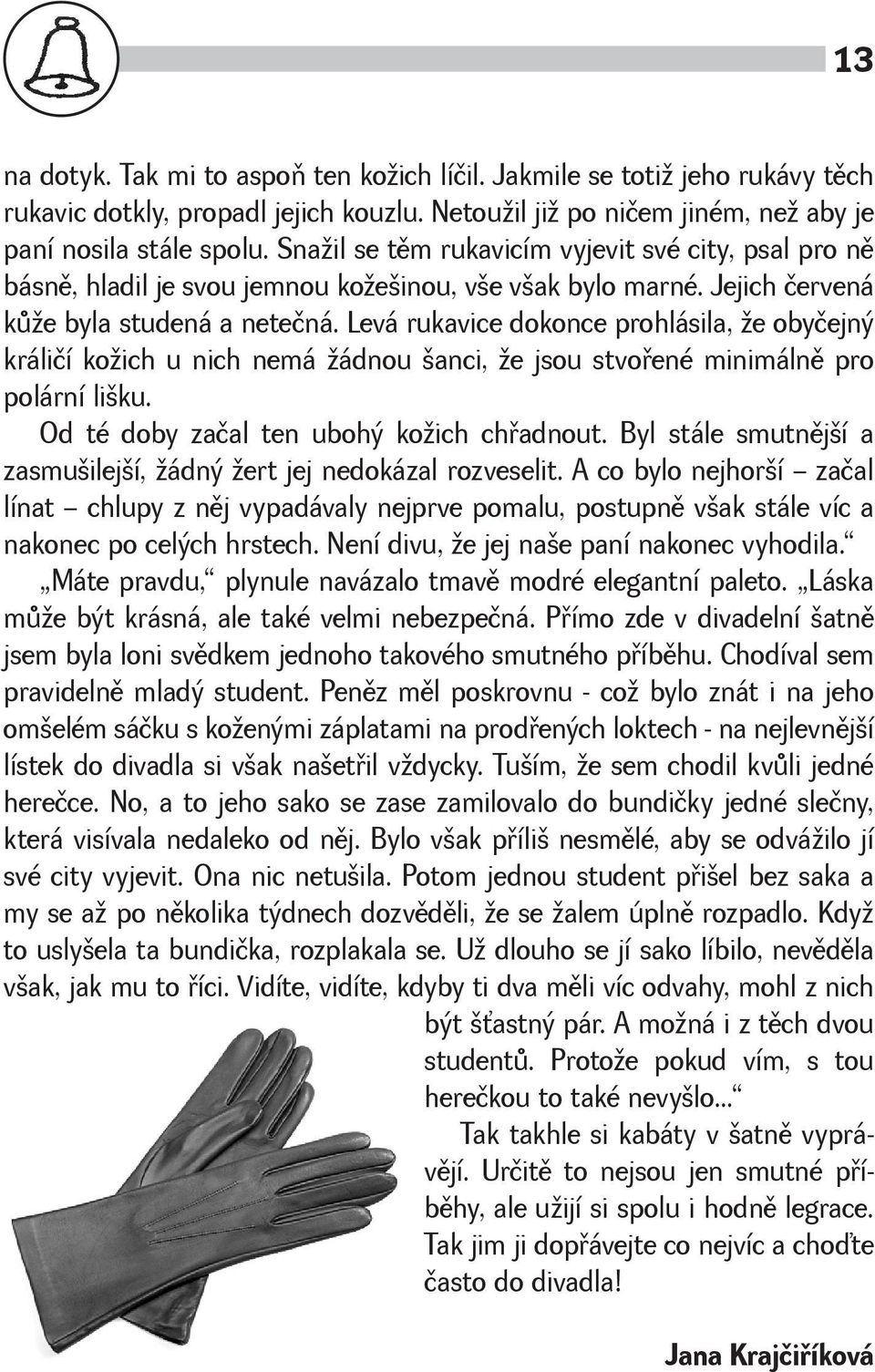 Levá rukavice dokonce prohlásila, e obyčejný králičí koich u nich nemá ádnou anci, e jsou stvoøené minimálnì pro polární liku. Od té doby začal ten ubohý koich chøadnout.