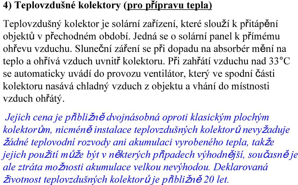 Při zahřátí vzduchu nad 33 C se automaticky uvádí do provozu ventilátor, který ve spodní části kolektoru nasává chladný vzduch z objektu a vhání do místnosti vzduch ohřátý.