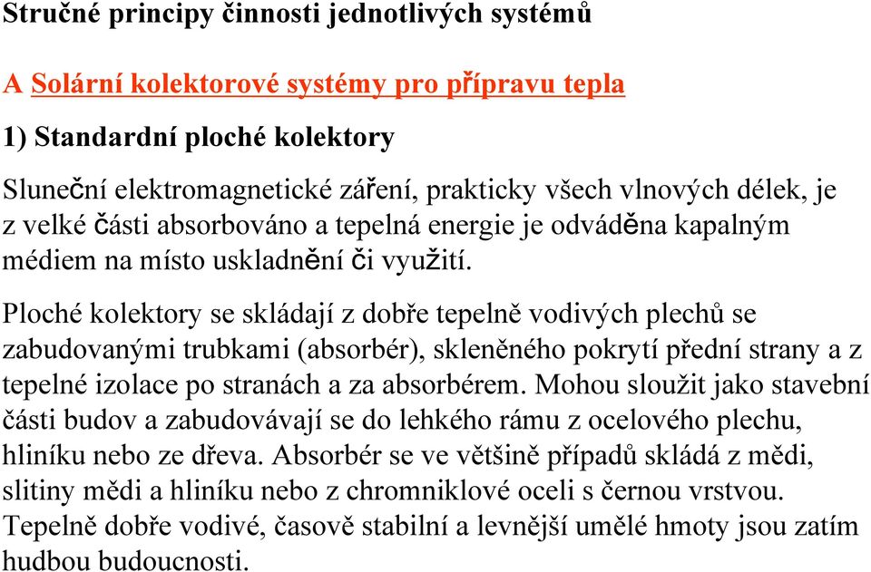 Ploché kolektory se skládají z dobře tepelně vodivých plechů se zabudovanými trubkami (absorbér), skleněného pokrytí přední strany a z tepelné izolace po stranách a za absorbérem.